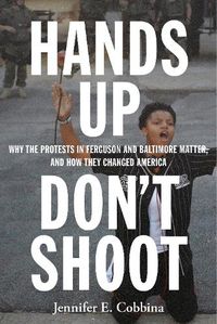 Cover image for Hands Up, Don't Shoot: Why the Protests in Ferguson and Baltimore Matter, and How They Changed America