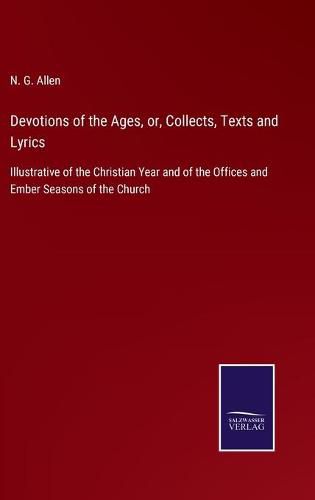 Devotions of the Ages, or, Collects, Texts and Lyrics: Illustrative of the Christian Year and of the Offices and Ember Seasons of the Church