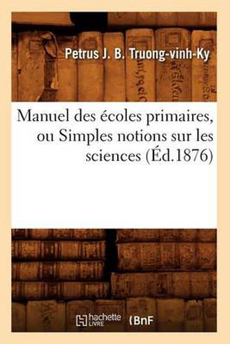 Cover image for Manuel Des Ecoles Primaires, Ou Simples Notions Sur Les Sciences (Ed.1876)