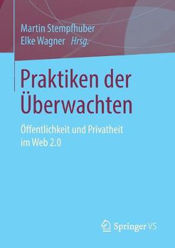 Praktiken der UEberwachten: OEffentlichkeit und Privatheit im Web 2.0