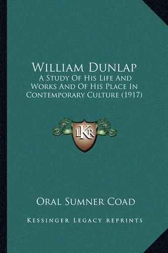 William Dunlap William Dunlap: A Study of His Life and Works and of His Place in Contemporaa Study of His Life and Works and of His Place in Contemporary Culture (1917) Ry Culture (1917)