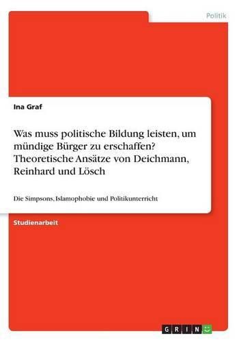 Cover image for Was muss politische Bildung leisten, um mundige Burger zu erschaffen? Theoretische Ansatze von Deichmann, Reinhard und Loesch: Die Simpsons, Islamophobie und Politikunterricht