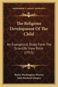 Cover image for The Religious Development of the Child: An Evangelical Study Form the Scientific View Point (1913)