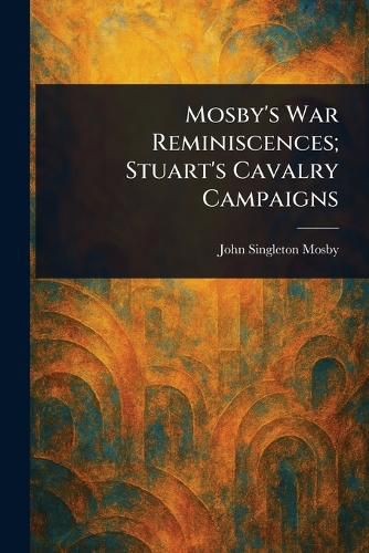 Cover image for Mosby's War Reminiscences; Stuart's Cavalry Campaigns