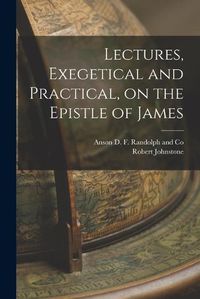 Cover image for Lectures, Exegetical and Practical, on the Epistle of James