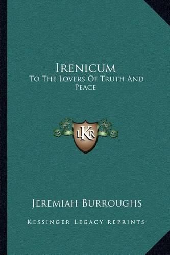 Cover image for Irenicum: To the Lovers of Truth and Peace: Heart-Divisions Opened in the Causes and Evils of Them (1653)