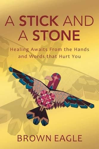 Cover image for A Stick and a Stone: Healing Awaits From the Hands and Words that Hurt You