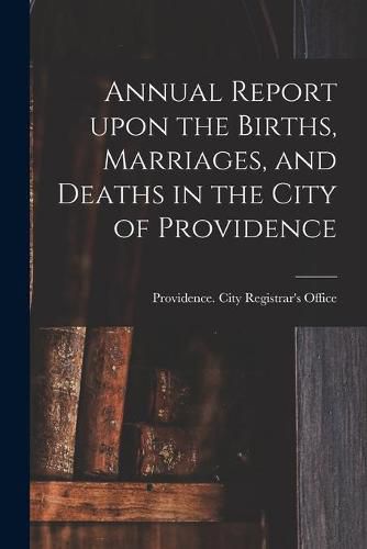 Cover image for Annual Report Upon the Births, Marriages, and Deaths in the City of Providence