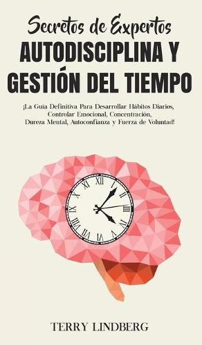 Cover image for Secretos de Expertos - Autodisciplina y Gestion del Tiempo: !La Guia Definitiva Para Desarrollar Habitos Diarios, Controlar Emocional, Concentracion, Dureza Mental, Autoconfianza y Fuerza de Voluntad!