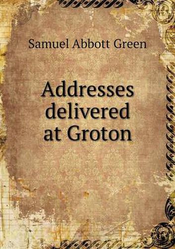 Cover image for Addresses delivered at Groton