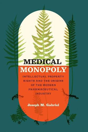 Medical Monopoly: Intellectual Property Rights and the Origins of the Modern Pharmaceutical Industry