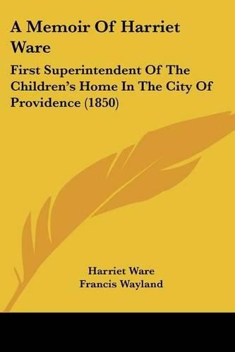 Cover image for A Memoir of Harriet Ware: First Superintendent of the Children's Home in the City of Providence (1850)