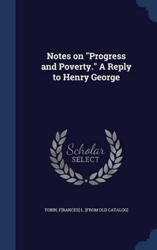 Notes on Progress and Poverty. a Reply to Henry George