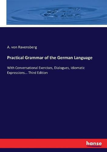 Cover image for Practical Grammar of the German Language: With Conversational Exercises, Dialogues, Idiomatic Expressions... Third Edition