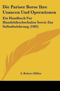 Cover image for Die Pariser Borse Ihre Usancen Und Operationen: Ein Handbuch Fur Handelshochschulen Sowie Zur Selbstbelehrung (1903)