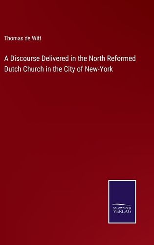 Cover image for A Discourse Delivered in the North Reformed Dutch Church in the City of New-York