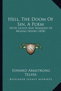 Cover image for Hell, the Doom of Sin, a Poem: With Lights and Shadows of Musing Hours (1858)