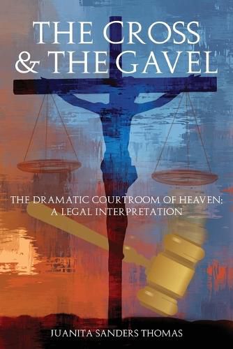 Cover image for The Cross & The Gavel: The Dramatic Courtroom of Heaven: A Legal Interpretation