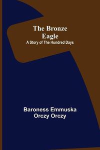 Cover image for The Bronze Eagle: A Story of the Hundred Days