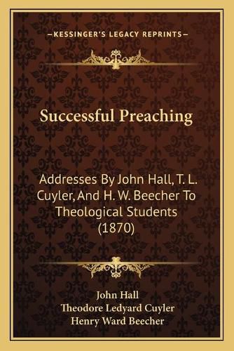 Cover image for Successful Preaching: Addresses by John Hall, T. L. Cuyler, and H. W. Beecher to Theological Students (1870)