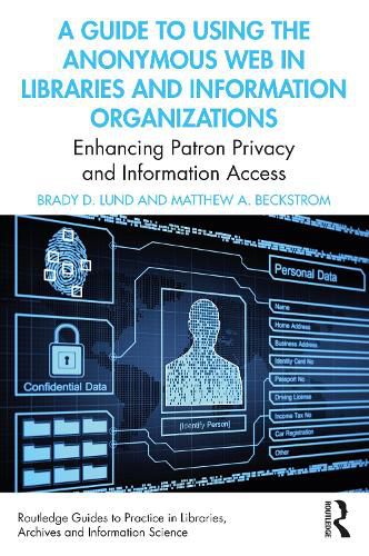 Cover image for A Guide to Using the Anonymous Web in Libraries and Information Organizations: Enhancing Patron Privacy and Information Access