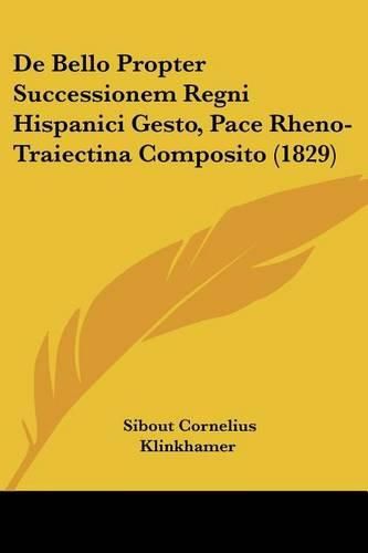 Cover image for de Bello Propter Successionem Regni Hispanici Gesto, Pace Rheno-Traiectina Composito (1829)