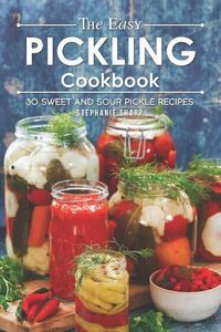 Cover image for The Easy Pickling Cookbook: 30 Sweet and Sour Pickle Recipes