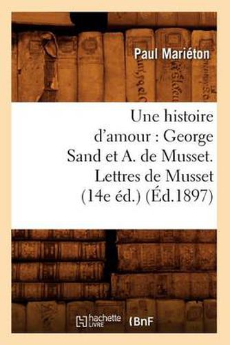 Une Histoire d'Amour: George Sand Et A. de Musset. Lettres de Musset (14e Ed.) (Ed.1897)