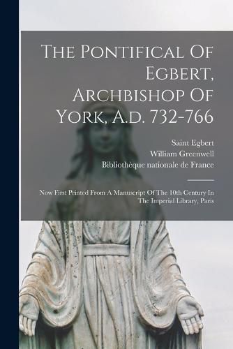 The Pontifical Of Egbert, Archbishop Of York, A.d. 732-766