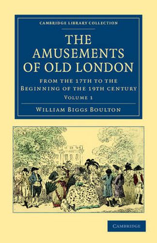 The Amusements of Old London: Being a Survey of the Sports and Pastimes, Tea Gardens and Parks, Playhouses and Other Diversions of the People of London from the 17th to the Beginning of the 19th Century