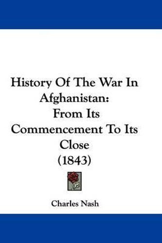 Cover image for History Of The War In Afghanistan: From Its Commencement To Its Close (1843)