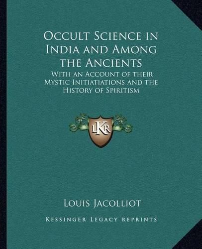 Occult Science in India and Among the Ancients: With an Account of Their Mystic Initiatiations and the History of Spiritism