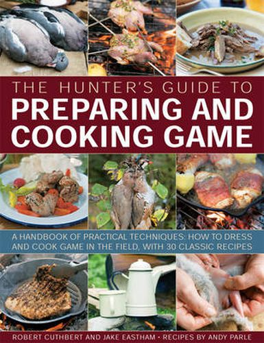 Cover image for The Hunter's Guide to Preparing and Cooking Game: a Handbook of Practical Techniques : How to Dress and Cook Game in the Field, with 30 Classic Recipes