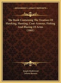 Cover image for The Book Containing the Treatises of Hawking, Hunting, Coat-Armour, Fishing and Blasing of Arms (1801)