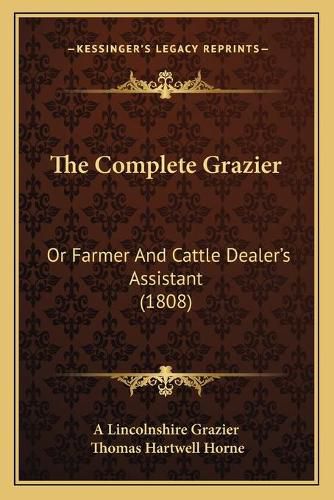 Cover image for The Complete Grazier: Or Farmer and Cattle Dealer's Assistant (1808)