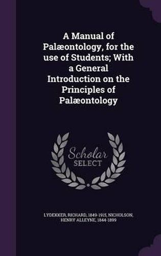 Cover image for A Manual of Palaeontology, for the Use of Students; With a General Introduction on the Principles of Palaeontology