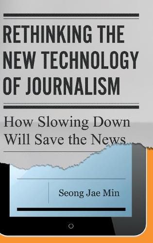 Cover image for Rethinking the New Technology of Journalism: How Slowing Down Will Save the News