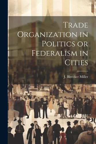 Cover image for Trade Organization in Politics or Federalism in Cities