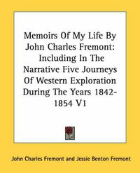 Cover image for Memoirs of My Life by John Charles Fremont: Including in the Narrative Five Journeys of Western Exploration During the Years 1842-1854 V1