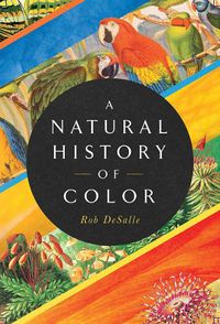 Cover image for A Natural History of Color: The Science Behind What We See and How We See it