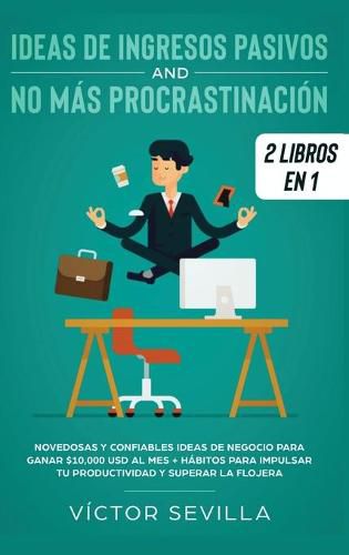 Cover image for Ideas de ingresos pasivos y no mas procrastinacion 2 libros en 1: Novedosas y confiables ideas de negocio para ganar $10,000 USD al mes + Habitos para impulsar tu productividad y superar la flojera