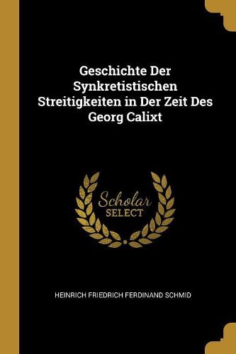 Cover image for Geschichte Der Synkretistischen Streitigkeiten in Der Zeit Des Georg Calixt