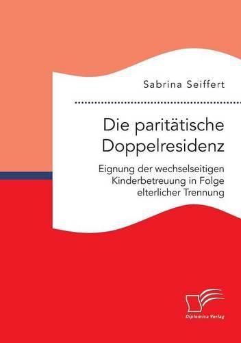 Cover image for Die paritatische Doppelresidenz: Eignung der wechselseitigen Kinderbetreuung in Folge elterlicher Trennung