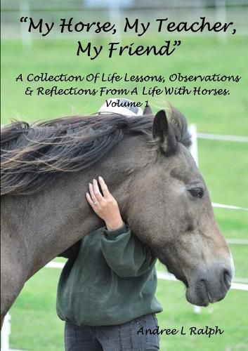 Cover image for "My Horse, My Teacher, My Friend" A Collection of Life Lessons, Observations & Reflections from A Life with Horses. Volume 1
