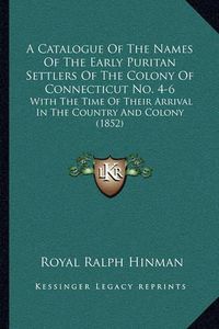 Cover image for A Catalogue of the Names of the Early Puritan Settlers of the Colony of Connecticut No. 4-6: With the Time of Their Arrival in the Country and Colony (1852)