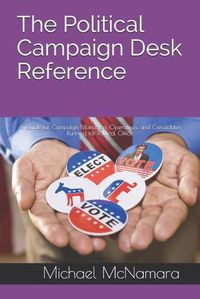 Cover image for The Political Campaign Desk Reference: A Guide for Campaign Managers, Operatives, and Candidates Running for Political Office