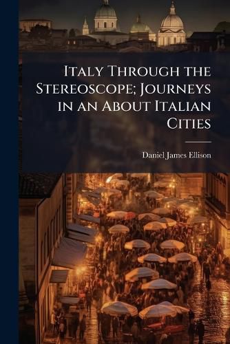 Cover image for Italy Through the Stereoscope; Journeys in an About Italian Cities