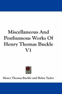 Cover image for Miscellaneous And Posthumous Works Of Henry Thomas Buckle V1