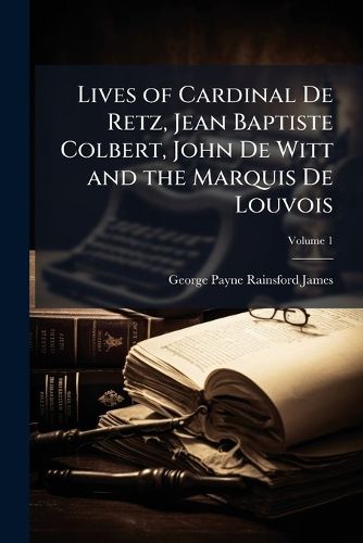Cover image for Lives of Cardinal De Retz, Jean Baptiste Colbert, John De Witt and the Marquis De Louvois