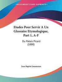 Cover image for Etudes Pour Servir a Un Glossaire Etymologique, Part 1, A-F: Du Patois Picard (1880)